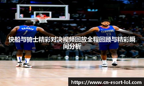 快船与骑士精彩对决视频回放全程回顾与精彩瞬间分析