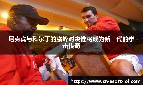 尼克宾与科尔丁的巅峰对决谁将成为新一代的拳击传奇