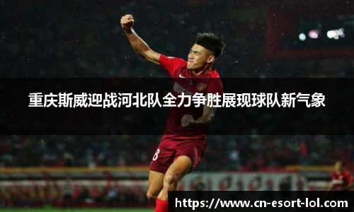 重庆斯威迎战河北队全力争胜展现球队新气象